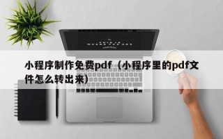 荆州小程序制作免费pdf（小程序里的pdf文件怎么转出来）