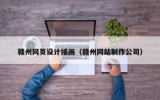 荆州赣州网页设计插画（赣州网站制作公司）
