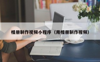 荆州相册制作视频小程序（用相册制作视频）