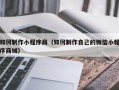 荆州如何制作小程序商（如何制作自己的微信小程序商城）