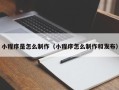 荆州小程序是怎么制作（小程序怎么制作和发布）