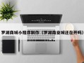 荆州罗湖商城小程序制作（罗湖商业城还在开吗）
