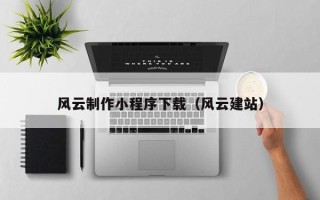 荆州风云制作小程序下载（风云建站）
